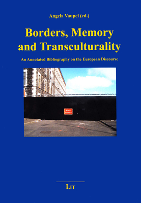 Borders, Memory and Transculturality: An Annotated Bibliography on the European Discourse Volume 6 - Vaupel, Angela (Editor), and Hagen, Joshua (Foreword by)