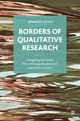 Borders of Qualitative Research: Navigating the Spaces Where Therapy, Education, Art, and Science Connect - Leigh, Jennifer