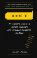 bored af: An Inspiring Guide To Beating Boredom And Living An Awesome Life Now