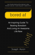 Bored AF: An Inspiring Guide to Beating Boredom and Living an Awesome Life Now