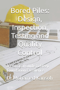 Bored Piles: Design, Inspection, Testing and Quality Control: A Practical Guide to Deep Foundation Excellence