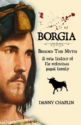 BORGIA, Behind The Myth: A New History of the Notorious Papal Family - Chaplin, Danny