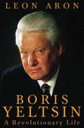 Boris Yeltsin: A Revolutionary Life