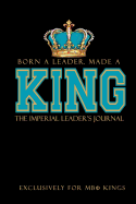 Born a Leader, Made a King: The Imperial Leader's Journal: Fraternity Lined Notebook Beta Kings Journal for Neos, Probates, Frat, National Officers Blank Pages for Journaling and Notetaking