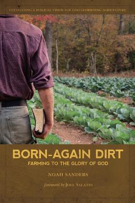 Born-Again Dirt: Farming to the Glory of God - Salatin, Joel (Foreword by), and Sanders, Noah