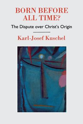 Born Before All Time?: The Dispute over Christ's Origin - Kuschel, Karl-Josef