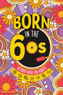 Born in the 60s Activity Book for Adults: Mixed Puzzle Book for Adults about Growing Up in the 60s and 70s with Trivia, Sudoku, Word Search, Crossword, Criss Cross, Picture Puzzles and More!