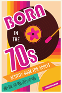 Born in the 70s Activity Book for Adults: Mixed Puzzle Book for Adults about Growing Up in the 70s and 80s with Trivia, Sudoku, Word Search, Crossword, Criss Cross, Picture Puzzles and More!