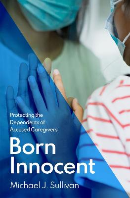 Born Innocent: Protecting the Dependents of Accused Caregivers - Sullivan, Michael J.
