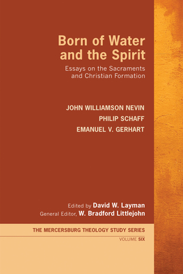 Born of Water and the Spirit: Essays on the Sacraments and Christian Formation - Nevin, John Williamson, and Schaff, Philip, Dr., and Gerhart, Emanuel V
