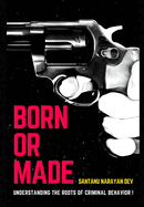 Born or Made ?: Understanding the Roots of Criminal Behavior: The Interplay of Nature, Nurture, and Trauma