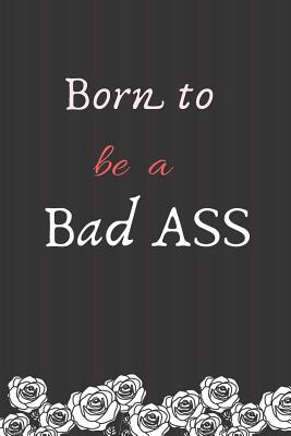 Born to be a Bad ASS: Notebook, Journal Gift, Diary, Doodle Gift or Notebook 6 x 9 Compact Size- 100 Blank Lined Pages, Gift Present Birthday - Books, Carrigleagh