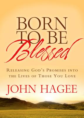 Born to Be Blessed: Releasing God's Promises Into the Lives of Those You Love - Hagee, John