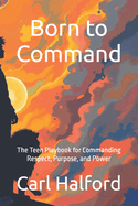 Born to Command: The Teen Playbook for Commanding Respect, Purpose, and Power