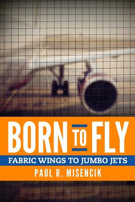 Born to Fly: From Fabric Wings to Jumbo Jets - Misencik, Paul R