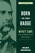 Born to the Badge: Wyatt Earp, An American Odyssey Book Two