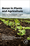 Boron in Plants and Agriculture: Exploring the Physiology of Boron and Its Impact on Plant Growth