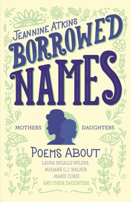 Borrowed Names: Poems about Laura Ingalls Wilder, Madam C.J. Walker, Marie Curie, and Their Daughters - Atkins, Jeannine