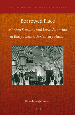 Borrowed Place: Mission Stations and Local Adaption in Early Twentieth-Century Hunan - Juntunen, Riika-Leena