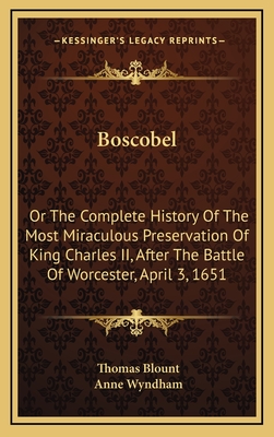 Boscobel: Or the Complete History of the Most Miraculous Preservation of King Charles II, After the Battle of Worcester, April 3, 1651 - Blount, Thomas, and Wyndham, Anne