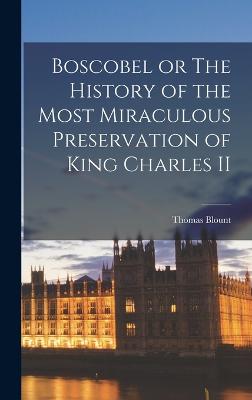 Boscobel or The History of the Most Miraculous Preservation of King Charles II - Blount, Thomas