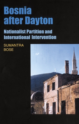 Bosnia After Dayton: Nationalist Partition and International Intervention - Bose, Sumantra