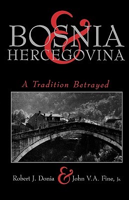 Bosnia and Hercegovina: A Tradition Betrayed - Donia, Robert, and Fine, John