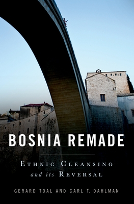 Bosnia Remade: Ethnic Cleansing and Its Reversal - Toal, Gerard, and Dahlman, Carl