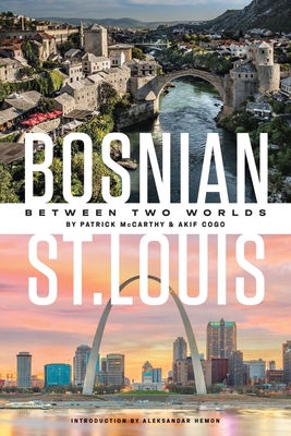 Bosnian St. Louis: Between Two Worlds - McCarthy, Patrick, and Cogo, Akif, and Hemon, Aleksandar (Introduction by)