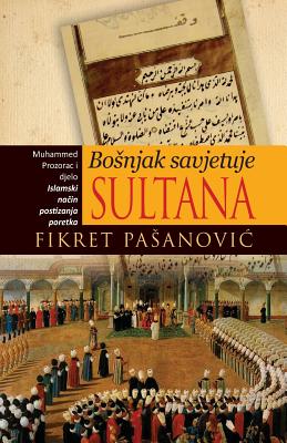 Bosnjak Savjetuje Sultana - The Bosnian Mirror for Princes: Muhamed Prozorac I Djelo "Islamski Nacin Postizanja Poretka" - Pasanovic, MR Fikret