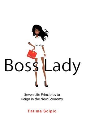 Boss Lady: Seven Life Principles to Reign in the New Economy - Scipio, Fatima