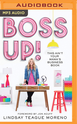 Boss Up!: This Ain't Your Mama's Business Book - Teague Moreno, Lindsay (Read by), and Acuff, Jonathan (Foreword by)