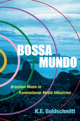 Bossa Mundo: Brazilian Music in Transnational Media Industries - Goldschmitt, K E