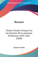 Bossuet: Orateur Etudes Critiques Sur Les Sermons De La Jeunesse De Bossuet, 1643-1662 (1868)