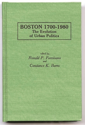 Boston 1700-1980: The Evolution of Urban Politics - Formisano, Ronald P, and Burns, Constance B (Editor)