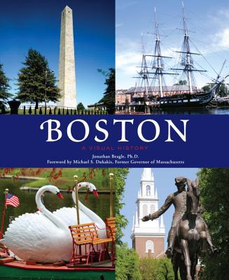 Boston: A Visual History - Beagle, Jonathan M, and Dukakis, Michael S (Foreword by)