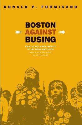 Boston Against Busing: Race, Class, and Ethnicity in the 1960s and 1970s - Formisano, Ronald P