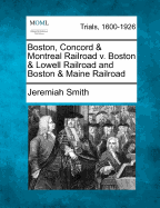 Boston, Concord & Montreal Railroad V. Boston & Lowell Railroad and Boston & Maine Railroad - Smith, Jeremiah