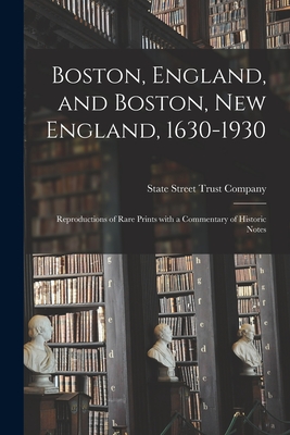 Boston, England, and Boston, New England, 1630-1930; Reproductions of Rare Prints With a Commentary of Historic Notes - State Street Trust Company (Boston, M (Creator)
