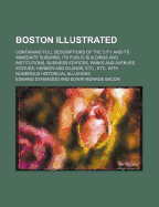 Boston Illustrated; Containing Full Descriptions of the City and Its Immediate Suburbs, Its Public Buildings and Institutions, Business Edifices, Park