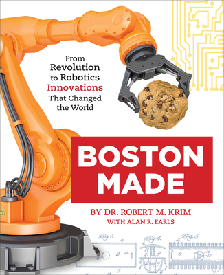 Boston Made: From Revolution to Robotics, Innovations That Changed the World - Krim, Dr., and Earls, Alan