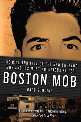 Boston Mob: The Rise and Fall of the New England Mob and Its Most Notorious Killer - Songini, Marc