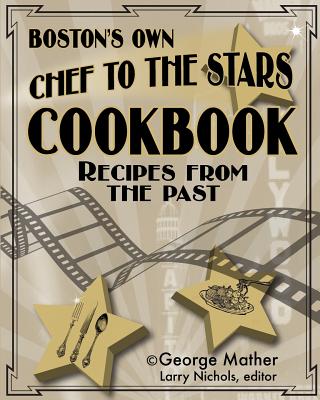 Boston's Own Chef To The Stars: Recipes From The Past - Nichols, Larry (Editor), and Mather, George