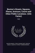 Boston's Streets, Squares, Places, Avenues, Courts and Other Public Locations. (title Varies): 1923