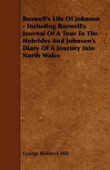 Boswell's Life of Johnson - Including Boswell's Journal of a Tour to the Hebrides and Johnson's Diary of a Journey Into North Wales