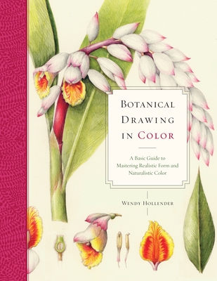 Botanical Drawing in Color: A Basic Guide to Mastering Realistic Form and Naturalistic Color - Hollender, Wendy