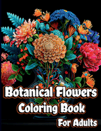 Botanical Flowers Coloring book for Adults: Mindfulness Floral Patterns for Stress Relief with Gorgeous flower Bouquets, Floral Print art and Relaxing bloom nature designs to Relax and Enjoy.