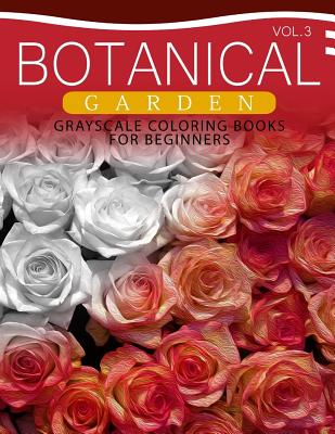 Botanical Garden GRAYSCALE Coloring Books for Beginners Volume 3: The Grayscale Fantasy Coloring Book: Beginner's Edition - Grayscale Beginner