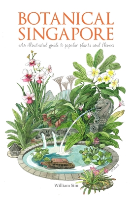 Botanical Singapore: An Illustrated Guide to Popular Plants and Flowers - Sim, William