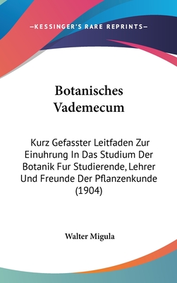 Botanisches Vademecum: Kurz Gefasster Leitfaden Zur Einuhrung in Das Studium Der Botanik Fur Studierende, Lehrer Und Freunde Der Pflanzenkunde (1904) - Migula, Walter